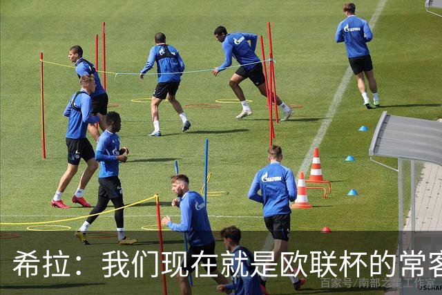 希拉：我们现在就是欧联杯的常客，重返欧冠是我们的梦想！